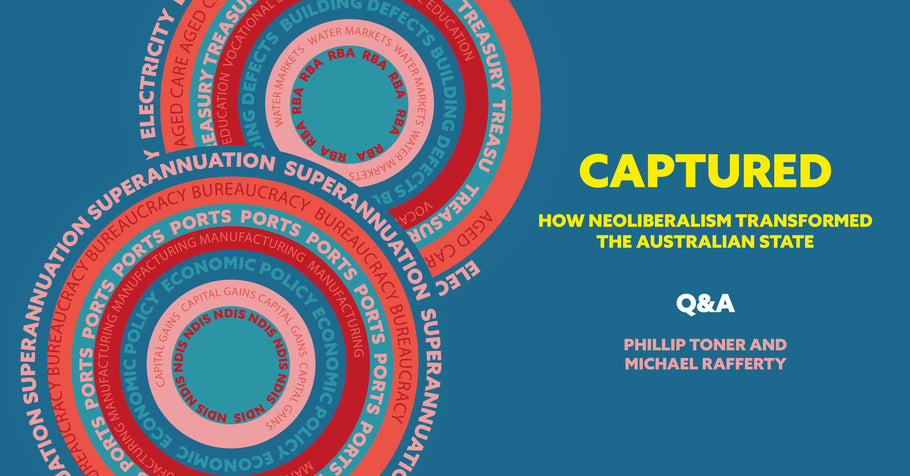 Q&A with Michael Rafferty and Phillip Toner, Editors of Captured: How neoliberalism transformed the Australian state